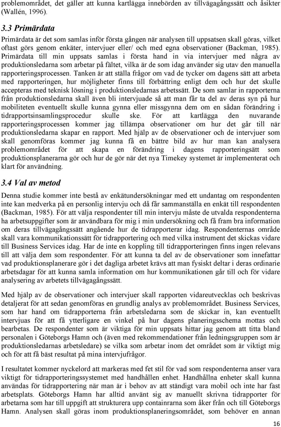 Primärdata till min uppsats samlas i första hand in via intervjuer med några av produktionsledarna som arbetar på fältet, vilka är de som idag använder sig utav den manuella rapporteringsprocessen.