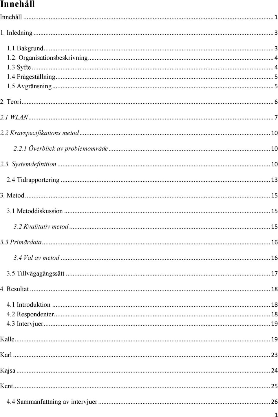 Metod...15 3.1 Metoddiskussion...15 3.2 Kvalitativ metod...15 3.3 Primärdata...16 3.4 Val av metod...16 3.5 Tillvägagångssätt...17 4. Resultat...18 4.