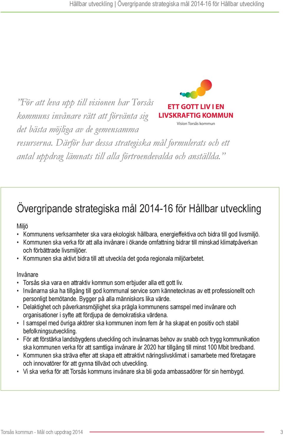 Övergripande strategiska mål 2014-16 för Hållbar utveckling Miljö Kommunens verksamheter ska vara ekologisk hållbara, energieffektiva och bidra till god livsmiljö.