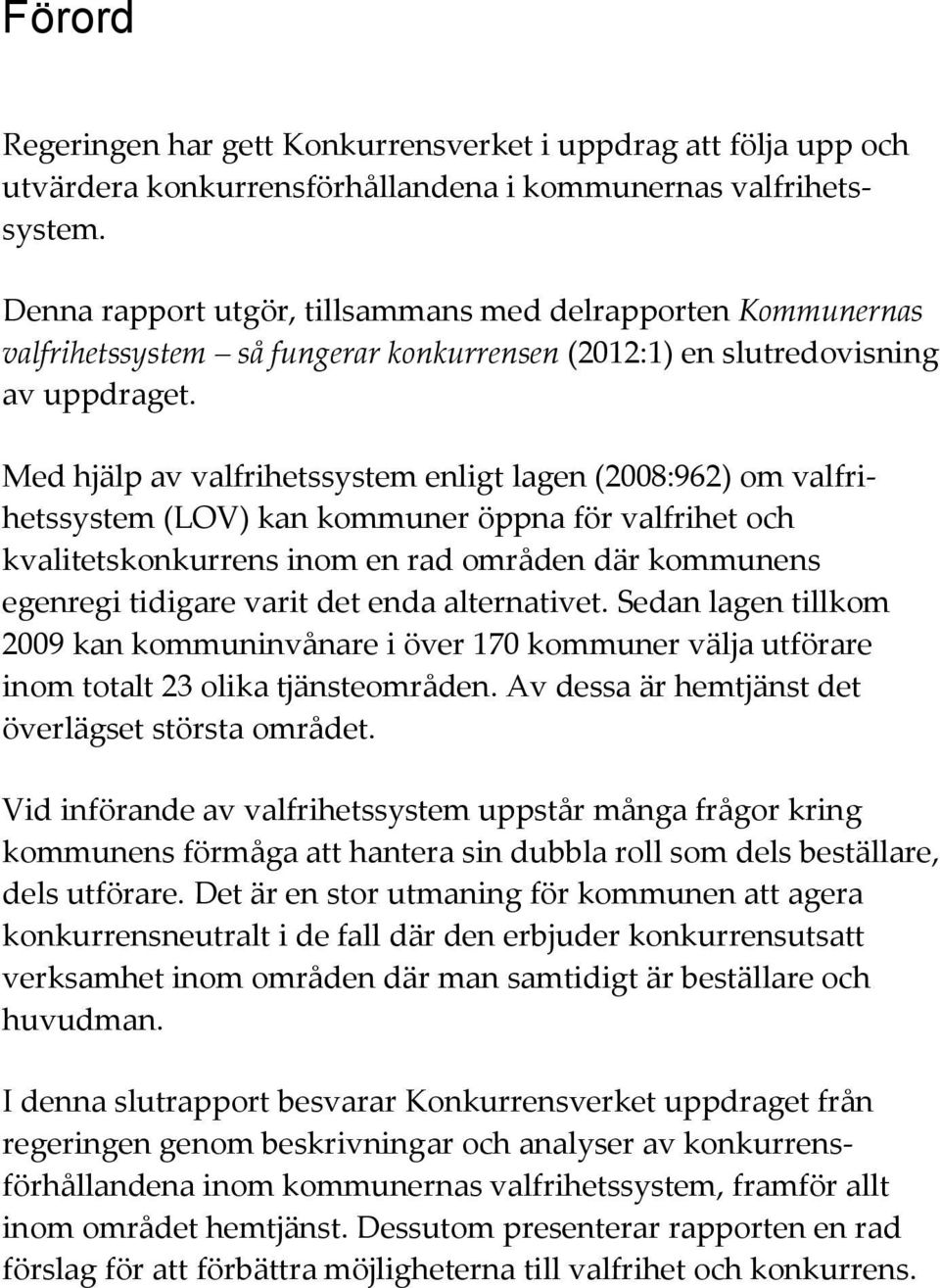 Med hjälp av valfrihetssystem enligt lagen (2008:962) om valfrihetssystem (LOV) kan kommuner öppna för valfrihet och kvalitetskonkurrens inom en rad områden där kommunens egenregi tidigare varit det