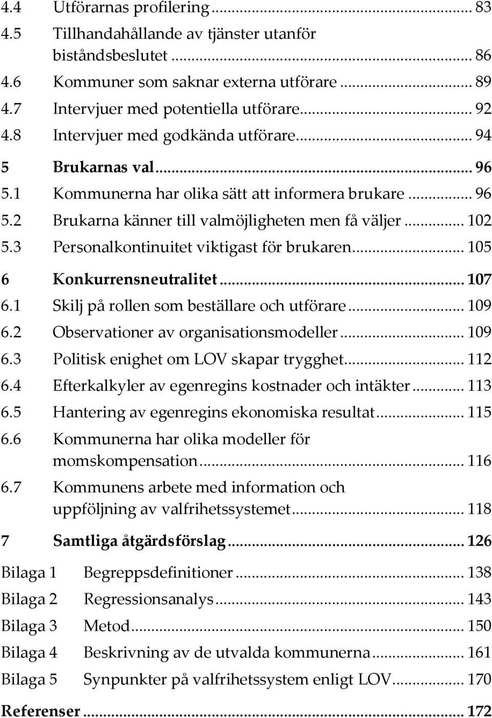 3 Personalkontinuitet viktigast för brukaren... 105 6 Konkurrensneutralitet... 107 6.1 Skilj på rollen som beställare och utförare... 109 6.2 Observationer av organisationsmodeller... 109 6.3 Politisk enighet om LOV skapar trygghet.