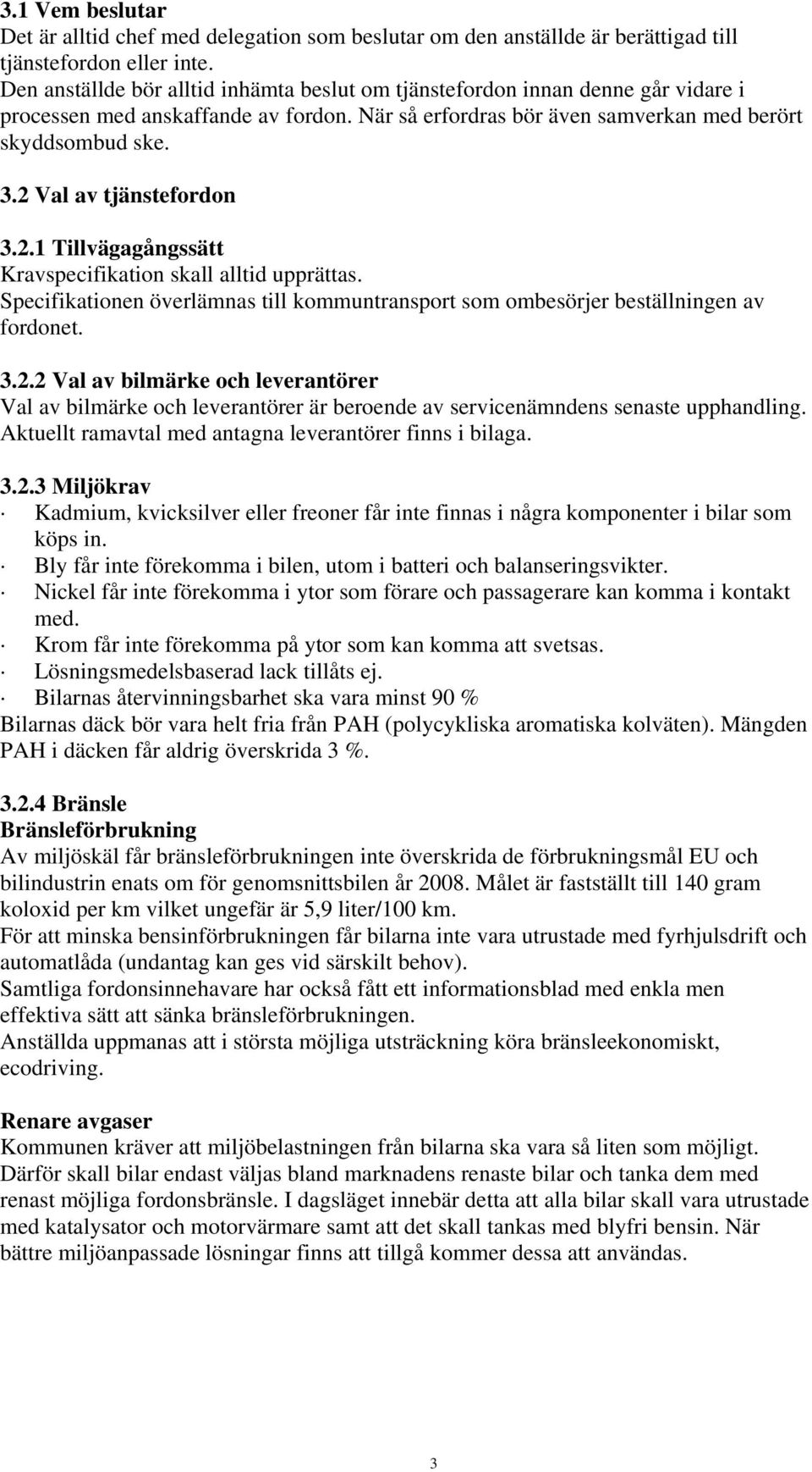 2 Val av tjänstefordon 3.2.1 Tillvägagångssätt Kravspecifikation skall alltid upprättas. Specifikationen överlämnas till kommuntransport som ombesörjer beställningen av fordonet. 3.2.2 Val av bilmärke och leverantörer Val av bilmärke och leverantörer är beroende av servicenämndens senaste upphandling.