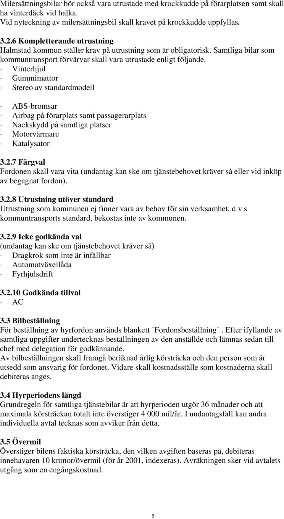 Vinterhjul Gummimattor Stereo av standardmodell ABS-bromsar Airbag på förarplats samt passagerarplats Nackskydd på samtliga platser Motorvärmare Katalysator 3.2.