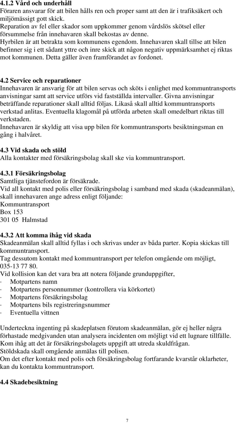 Innehavaren skall tillse att bilen befinner sig i ett sådant yttre och inre skick att någon negativ uppmärksamhet ej riktas mot kommunen. Detta gäller även framförandet av fordonet. 4.