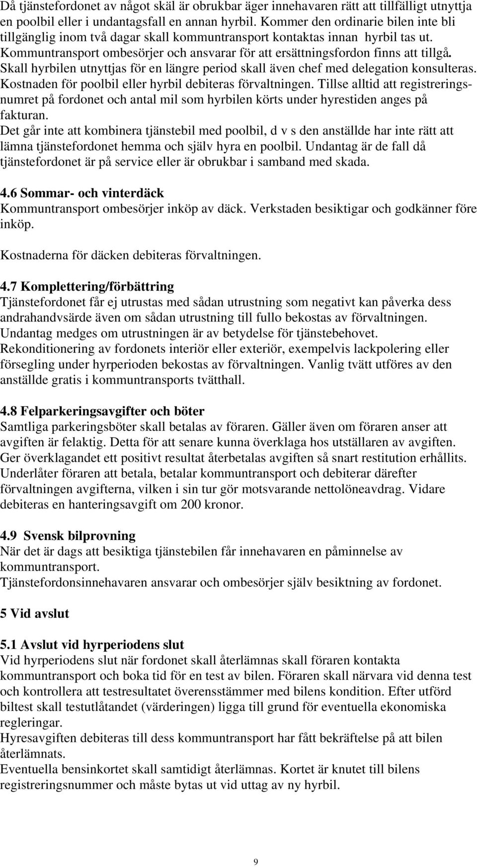 Skall hyrbilen utnyttjas för en längre period skall även chef med delegation konsulteras. Kostnaden för poolbil eller hyrbil debiteras förvaltningen.