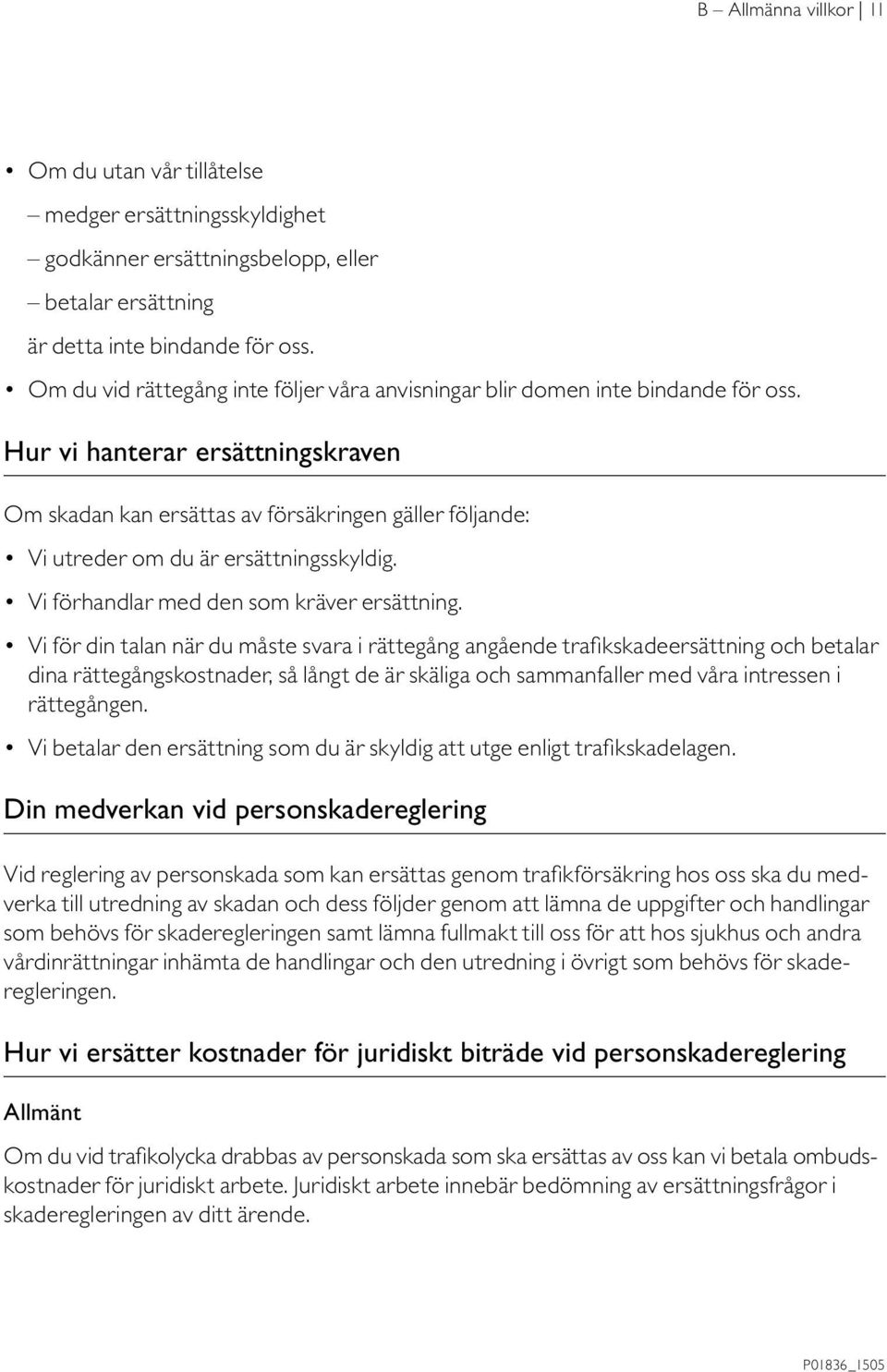 Hur vi hanterar ersättningskraven Om skadan kan ersättas av försäkringen gäller följande: Vi utreder om du är ersättningsskyldig. Vi förhandlar med den som kräver ersättning.