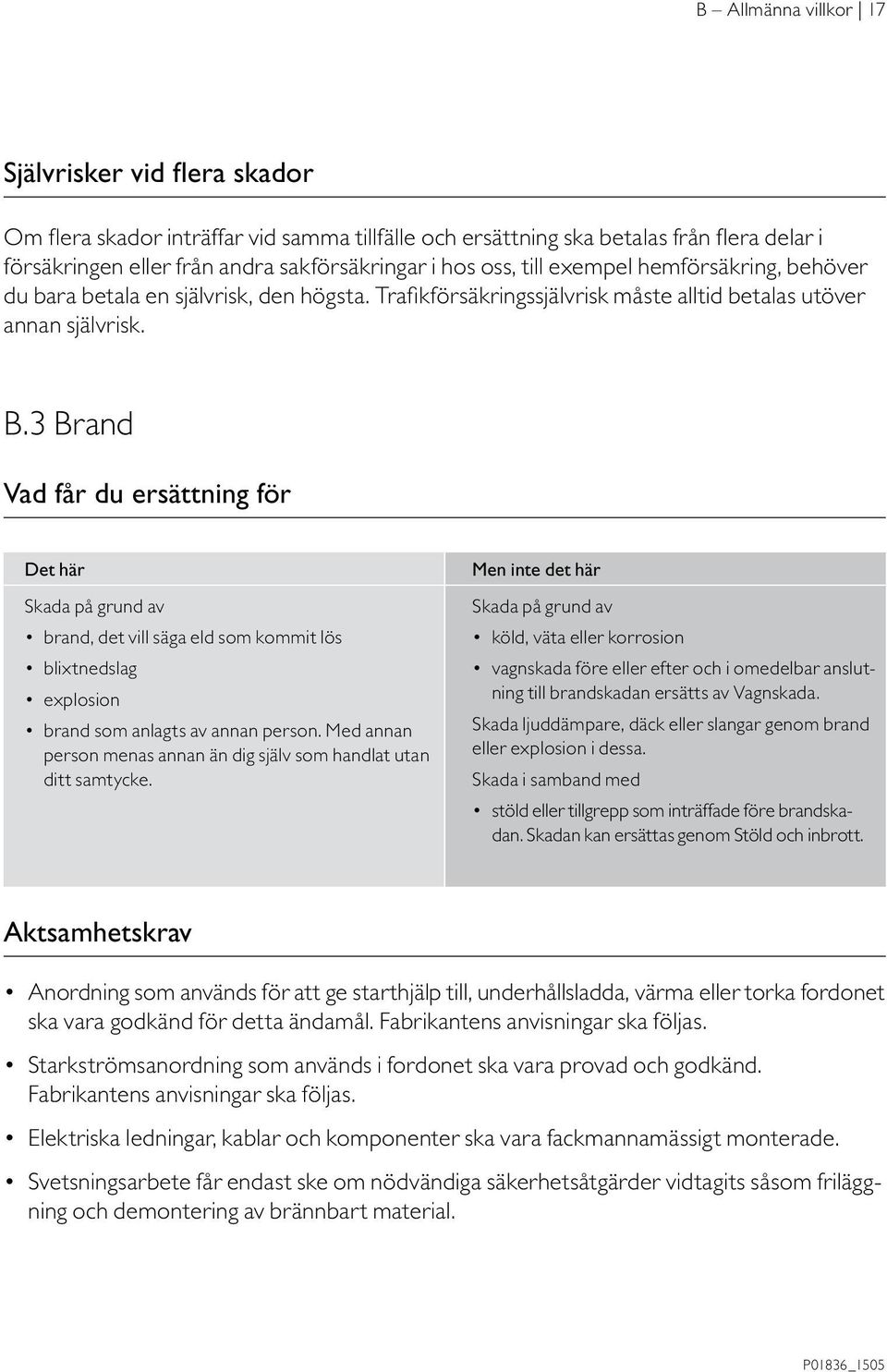 3 Brand Vad får du ersättning för Det här Skada på grund av brand, det vill säga eld som kommit lös blixtnedslag explosion brand som anlagts av annan person.