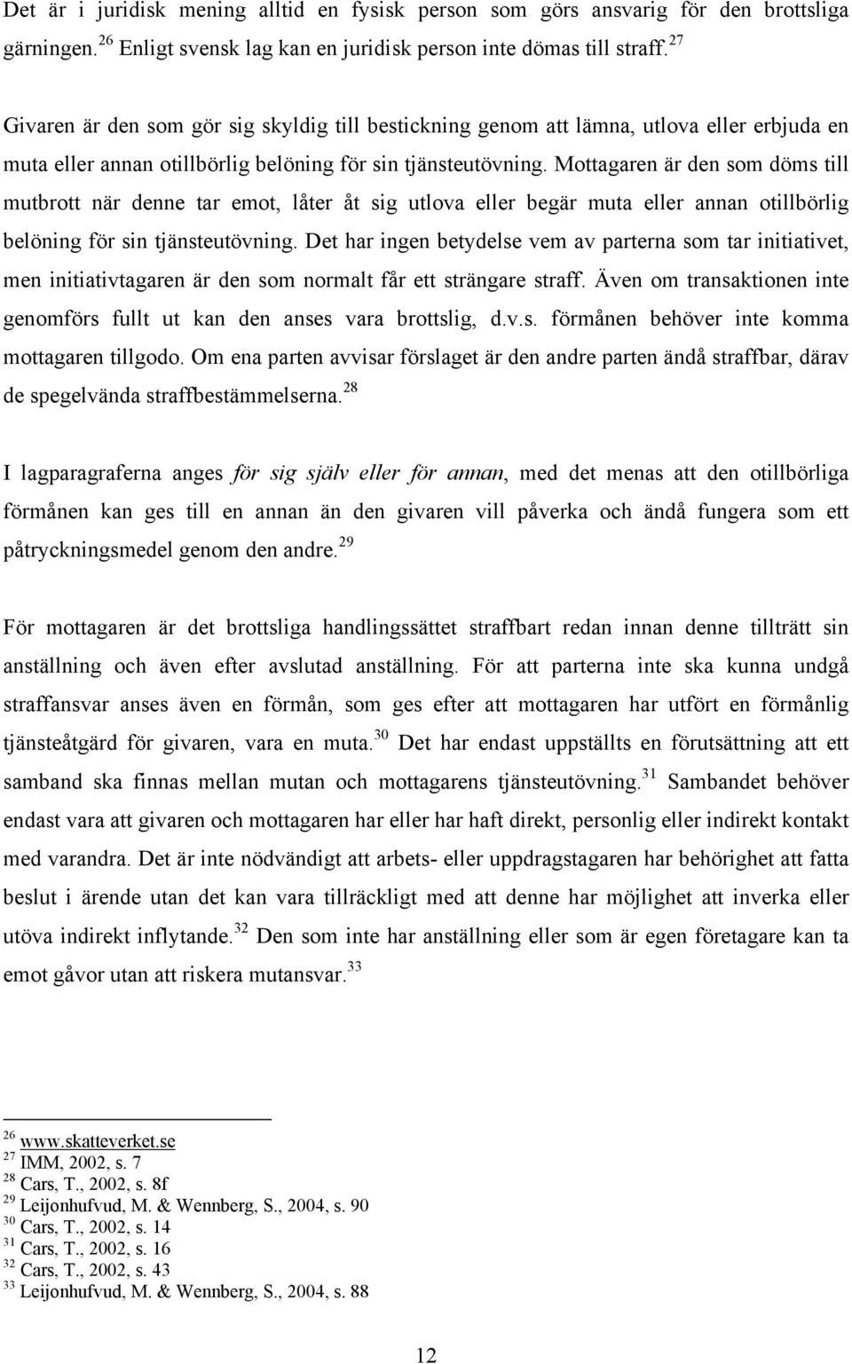 Mottagaren är den som döms till mutbrott när denne tar emot, låter åt sig utlova eller begär muta eller annan otillbörlig belöning för sin tjänsteutövning.