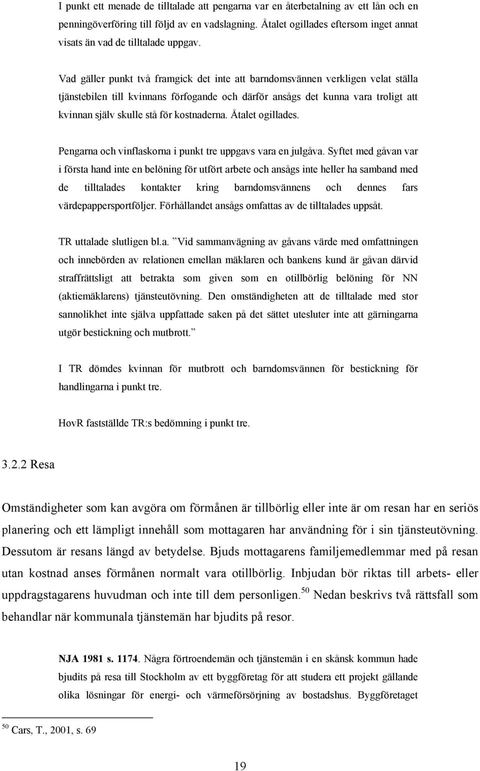 Vad gäller punkt två framgick det inte att barndomsvännen verkligen velat ställa tjänstebilen till kvinnans förfogande och därför ansågs det kunna vara troligt att kvinnan själv skulle stå för