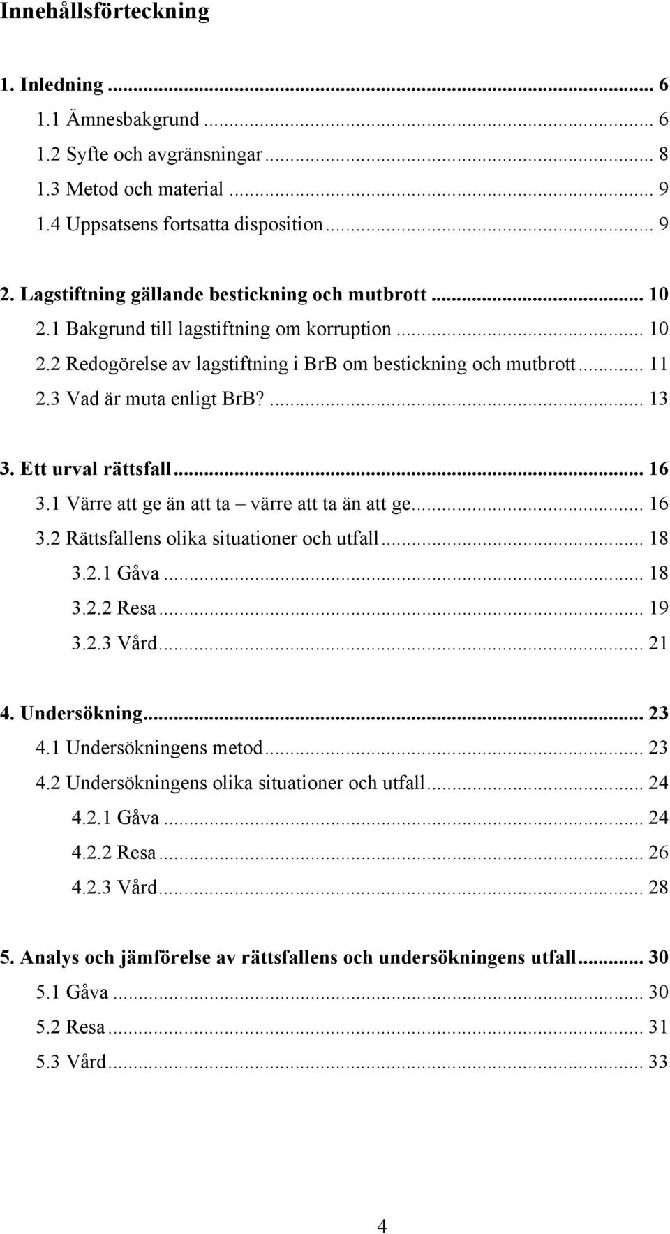 3 Vad är muta enligt BrB?... 13 3. Ett urval rättsfall... 16 3.1 Värre att ge än att ta värre att ta än att ge... 16 3.2 Rättsfallens olika situationer och utfall... 18 3.2.1 Gåva... 18 3.2.2 Resa.