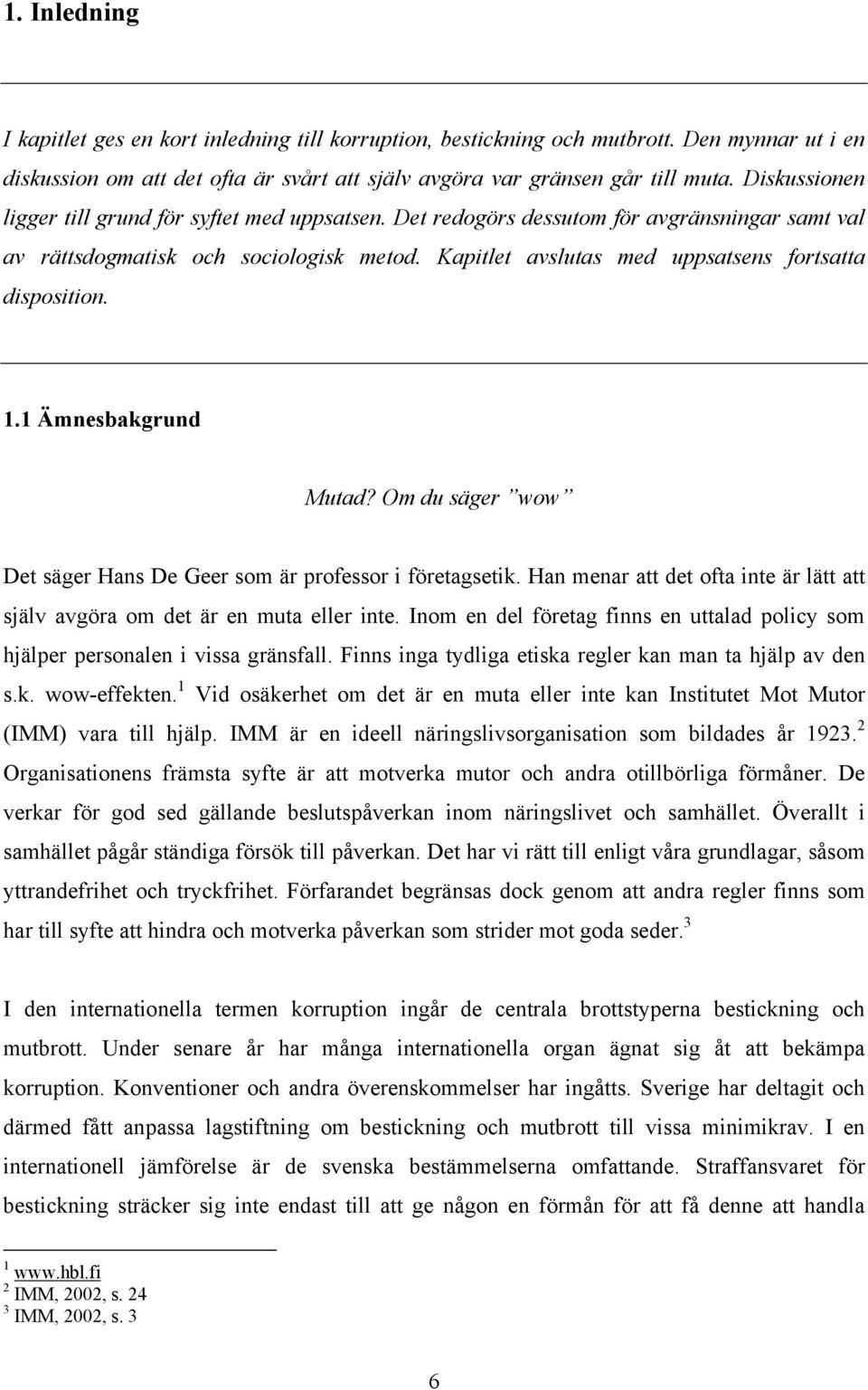 Kapitlet avslutas med uppsatsens fortsatta disposition. 1.1 Ämnesbakgrund Mutad? Om du säger wow Det säger Hans De Geer som är professor i företagsetik.