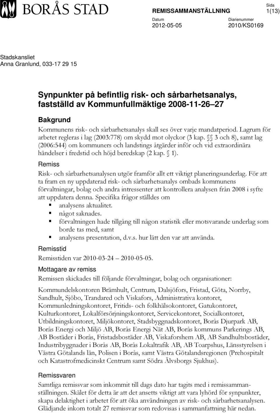 3 och 8), samt lag (2006:544) om kommuners och landstings åtgärder inför och vid extraordinära händelser i fredstid och höjd beredskap (2 kap. 1).