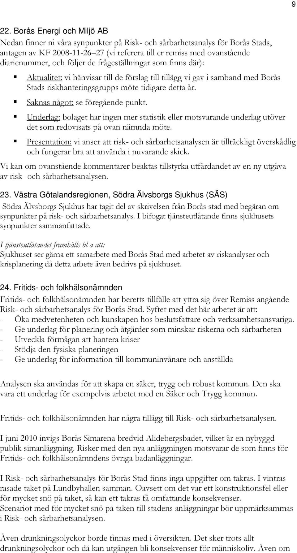 Saknas något: se föregående punkt. Underlag: bolaget har ingen mer statistik eller motsvarande underlag utöver det som redovisats på ovan nämnda möte.