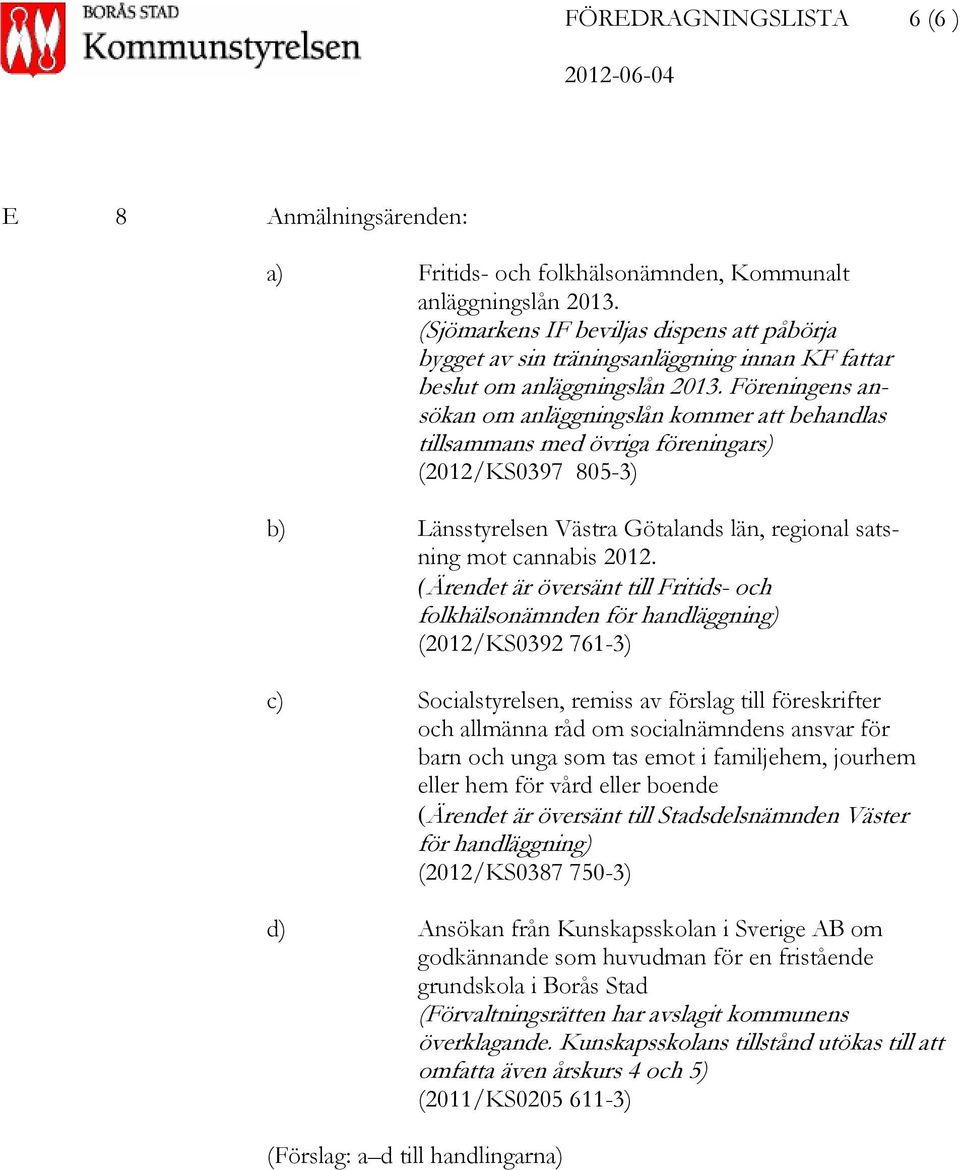 Föreningens ansökan om anläggningslån kommer att behandlas tillsammans med övriga föreningars) (2012/KS0397 805-3) b) Länsstyrelsen Västra Götalands län, regional satsning mot cannabis 2012.