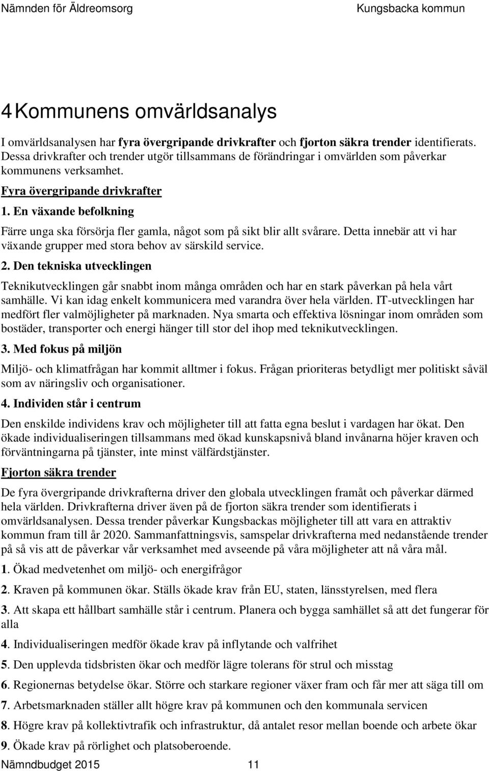 En växande befolkning Färre unga ska försörja fler gamla, något som på sikt blir allt svårare. Detta innebär att vi har växande grupper med stora behov av särskild service. 2.