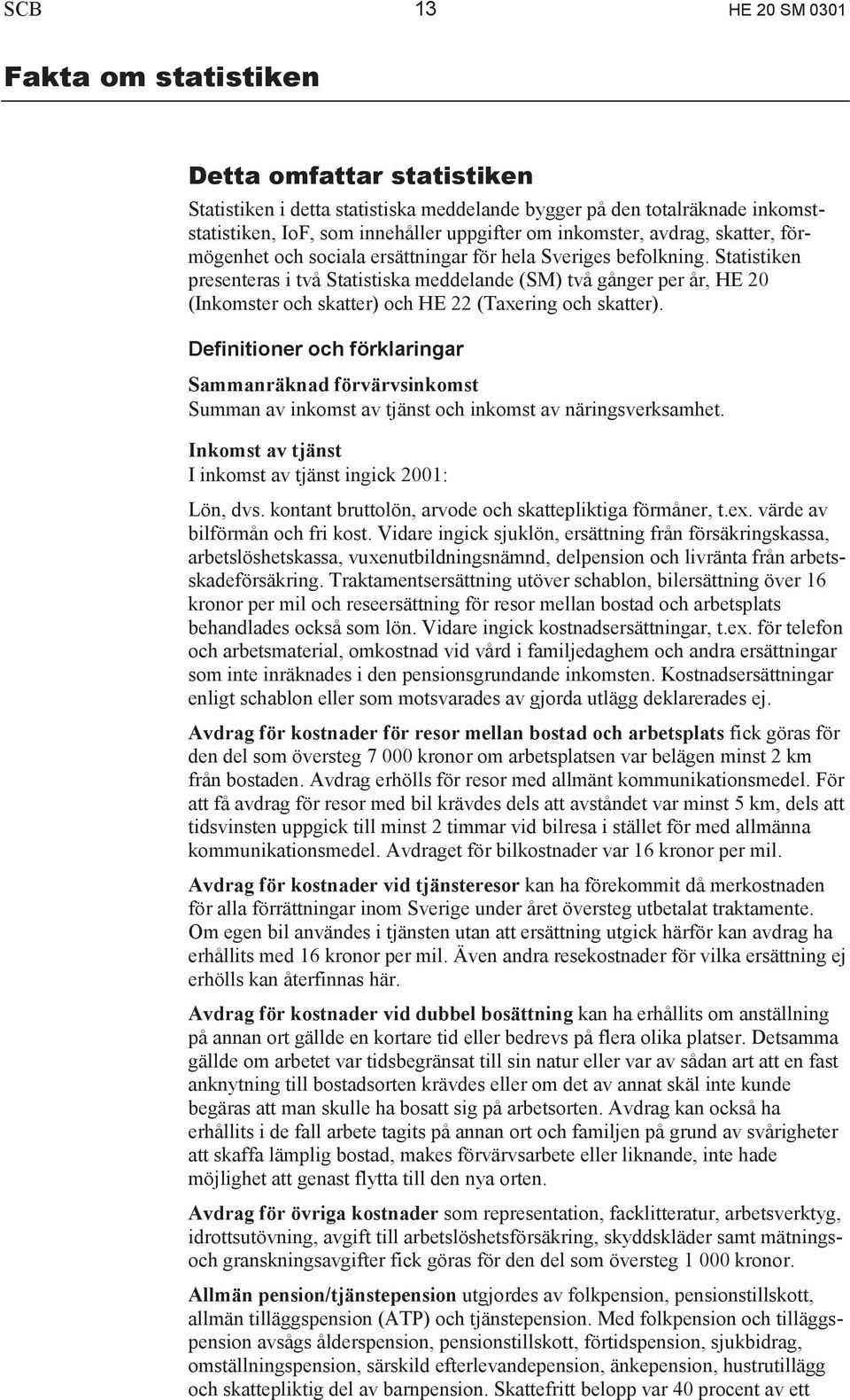 Statistiken presenteras i två Statistiska meddelande (SM) två gånger per år, HE 20 (Inkomster och skatter) och HE 22 (Taxering och skatter).