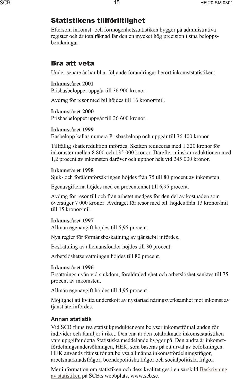 Avdrag för resor med bil höjdes till 16 kronor/mil. Inkomståret 2000 Prisbasbeloppet uppgår till 36 600 kronor. Inkomståret 1999 Basbelopp kallas numera Prisbasbelopp och uppgår till 36 400 kronor.