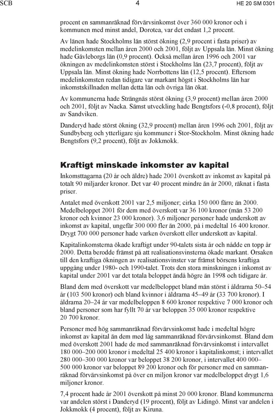 Också mellan åren 1996 och 2001 var ökningen av medelinkomsten störst i Stockholms län (23,7 procent), följt av Uppsala län. Minst ökning hade Norrbottens län (12,5 procent).