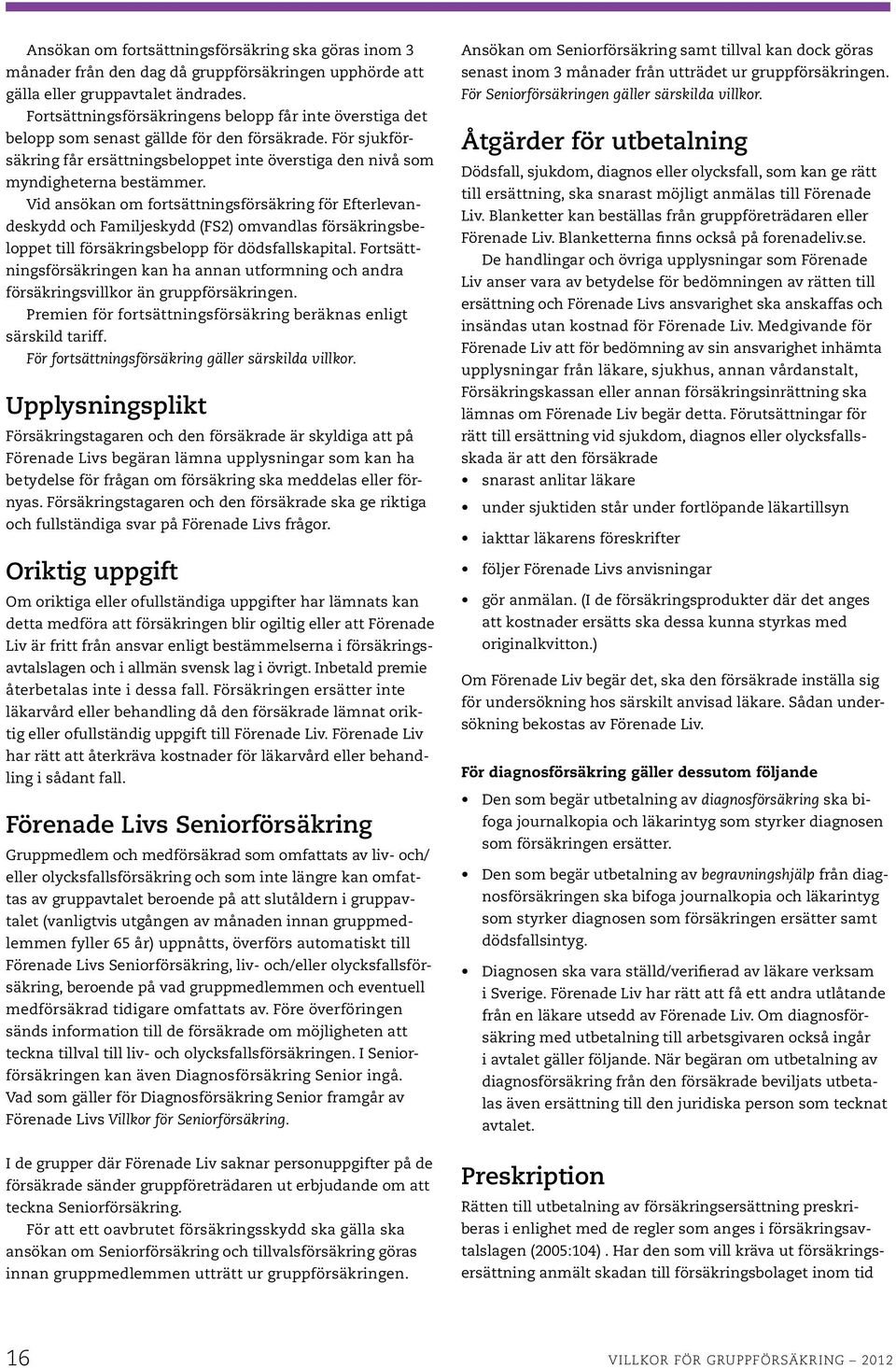 Vid ansökan om fortsättningsförsäkring för Efterlevandeskydd och Familjeskydd (FS2) omvandlas försäkringsbeloppet till försäkringsbelopp för dödsfallskapital.