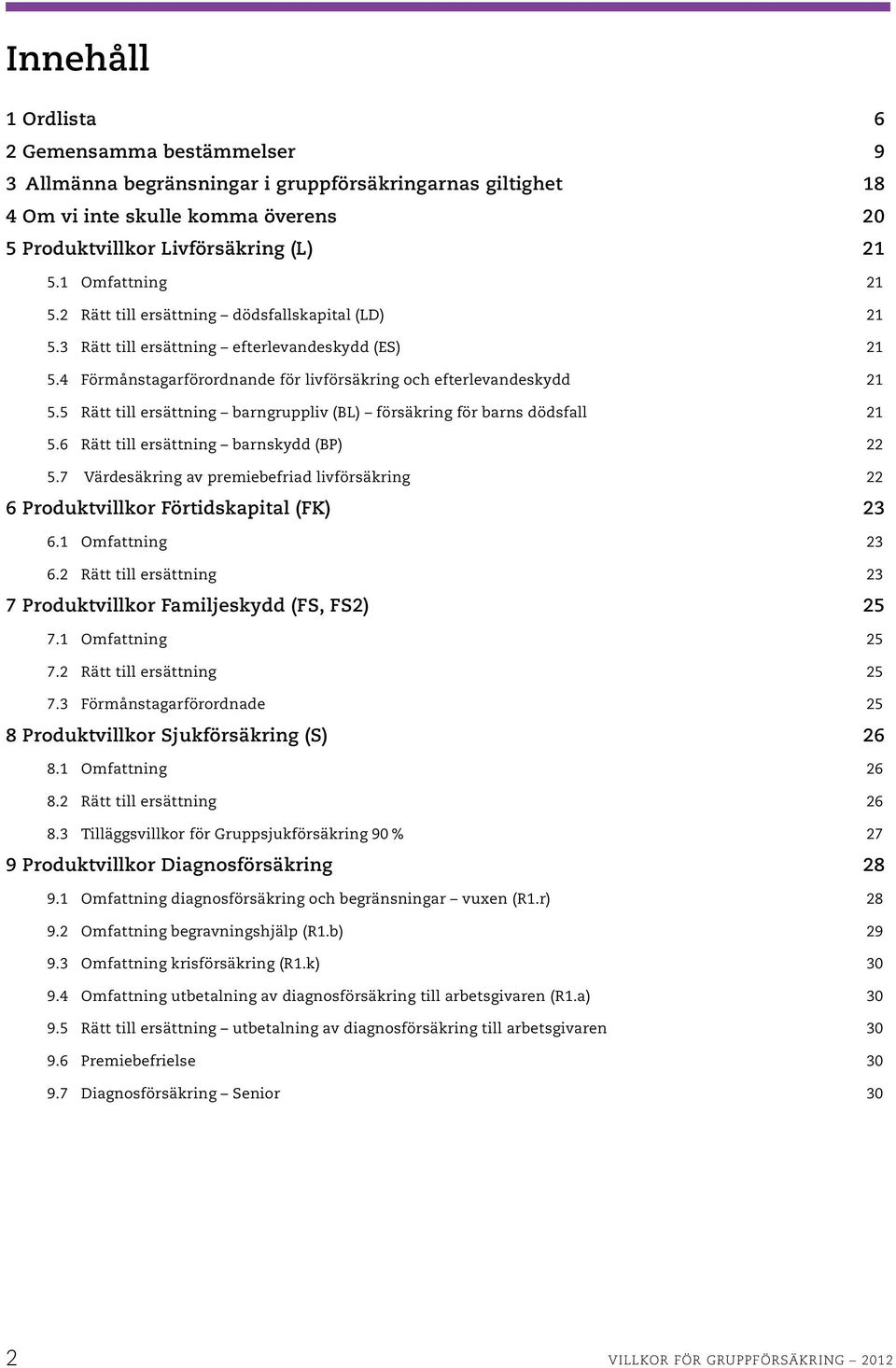 5 Rätt till ersättning barngruppliv (BL) försäkring för barns dödsfall 21 5.6 Rätt till ersättning barnskydd (BP) 22 5.