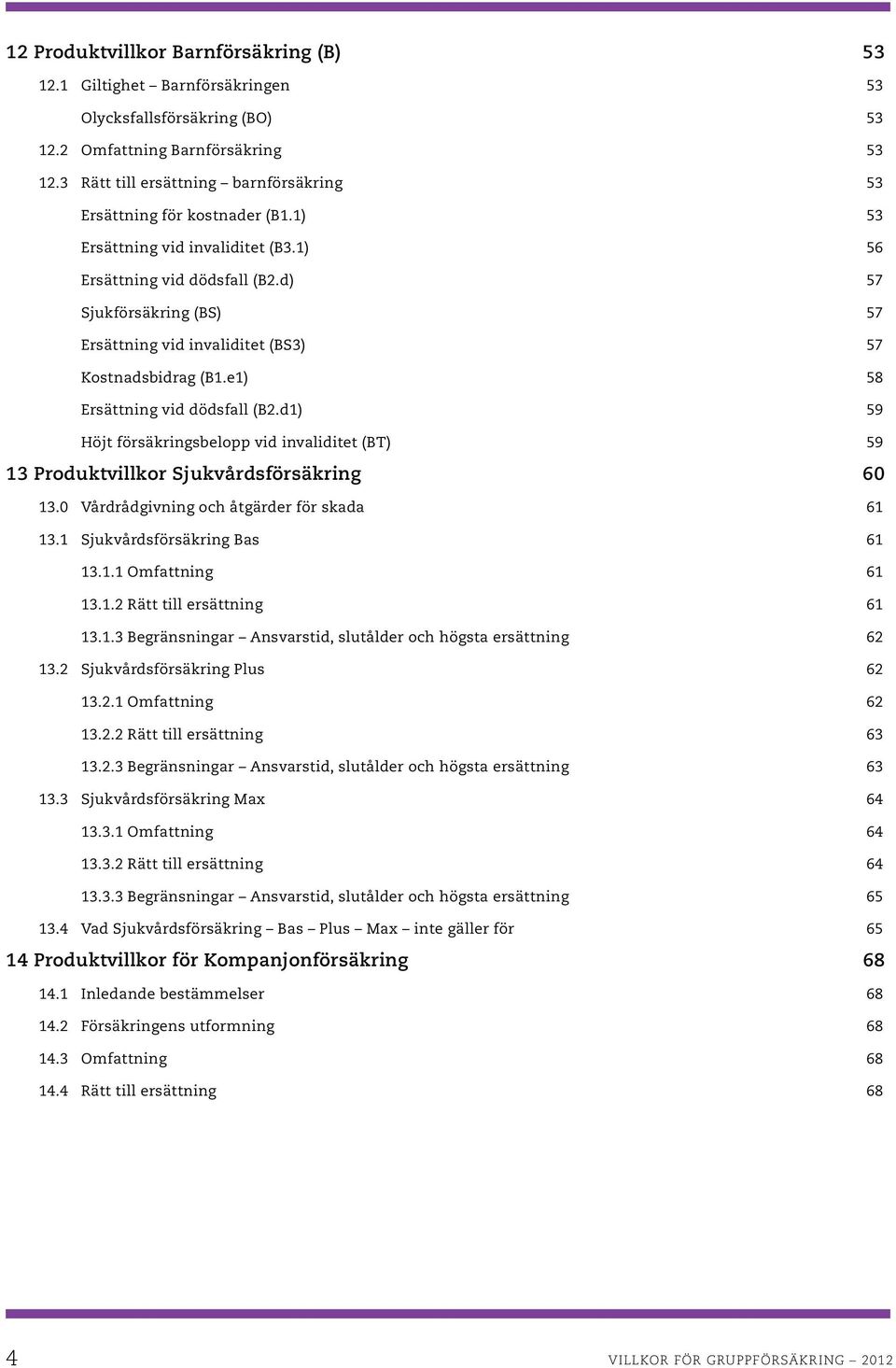 d) 57 Sjukförsäkring (BS) 57 Ersättning vid invaliditet (BS3) 57 Kostnadsbidrag (B1.e1) 58 Ersättning vid dödsfall (B2.