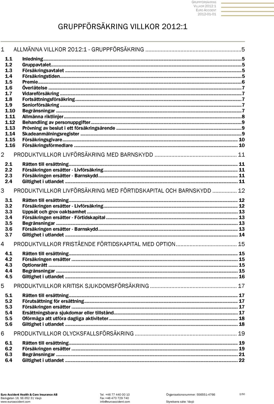 12 Behandling av personuppgifter... 9 1.13 Prövning av beslut i ett försäkringsärende... 9 1.14 Skadeanmälningsregister... 9 1.15 Försäkringsgivare... 10 1.16 Försäkringsförmedlare.