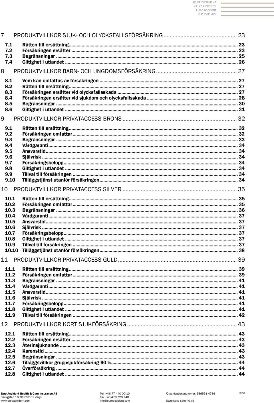 .. 28 8.5 Begränsningar... 30 8.6 Giltighet i utlandet... 31 9 PRODUKTVILLKOR PRIVATACCESS BRONS... 32 9.1 Rätten till ersättning... 32 9.2 Försäkringen omfattar... 32 9.3 Begränsningar... 33 9.