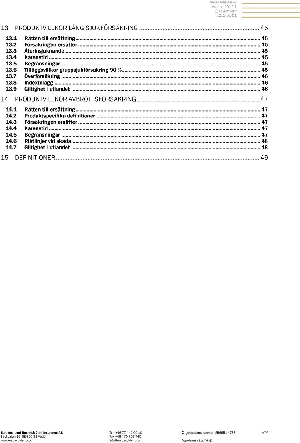 .. 46 14 PRODUKTVILLKOR AVBROTTSFÖRSÄKRING... 47 14.1 Rätten till ersättning... 47 14.2 Produktspecifika definitioner... 47 14.3 Försäkringen ersätter... 47 14.4 Karenstid.