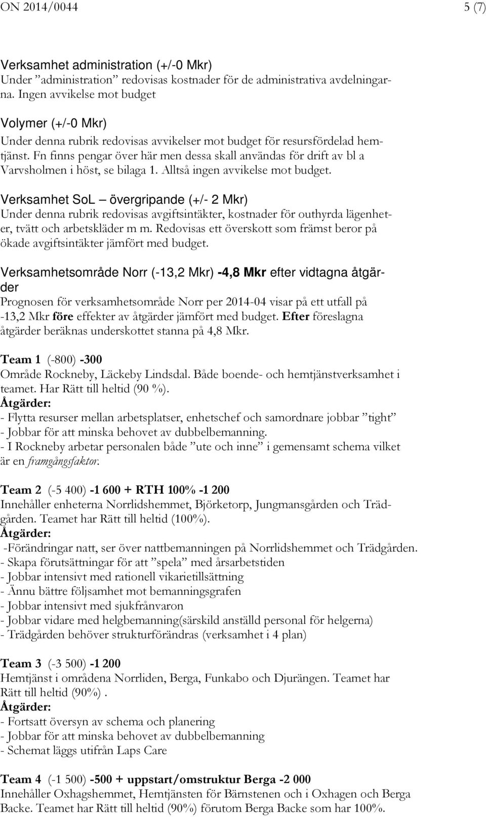 Fn finns pengar över här men dessa skall användas för drift av bl a Varvsholmen i höst, se bilaga 1. Alltså ingen avvikelse mot budget.