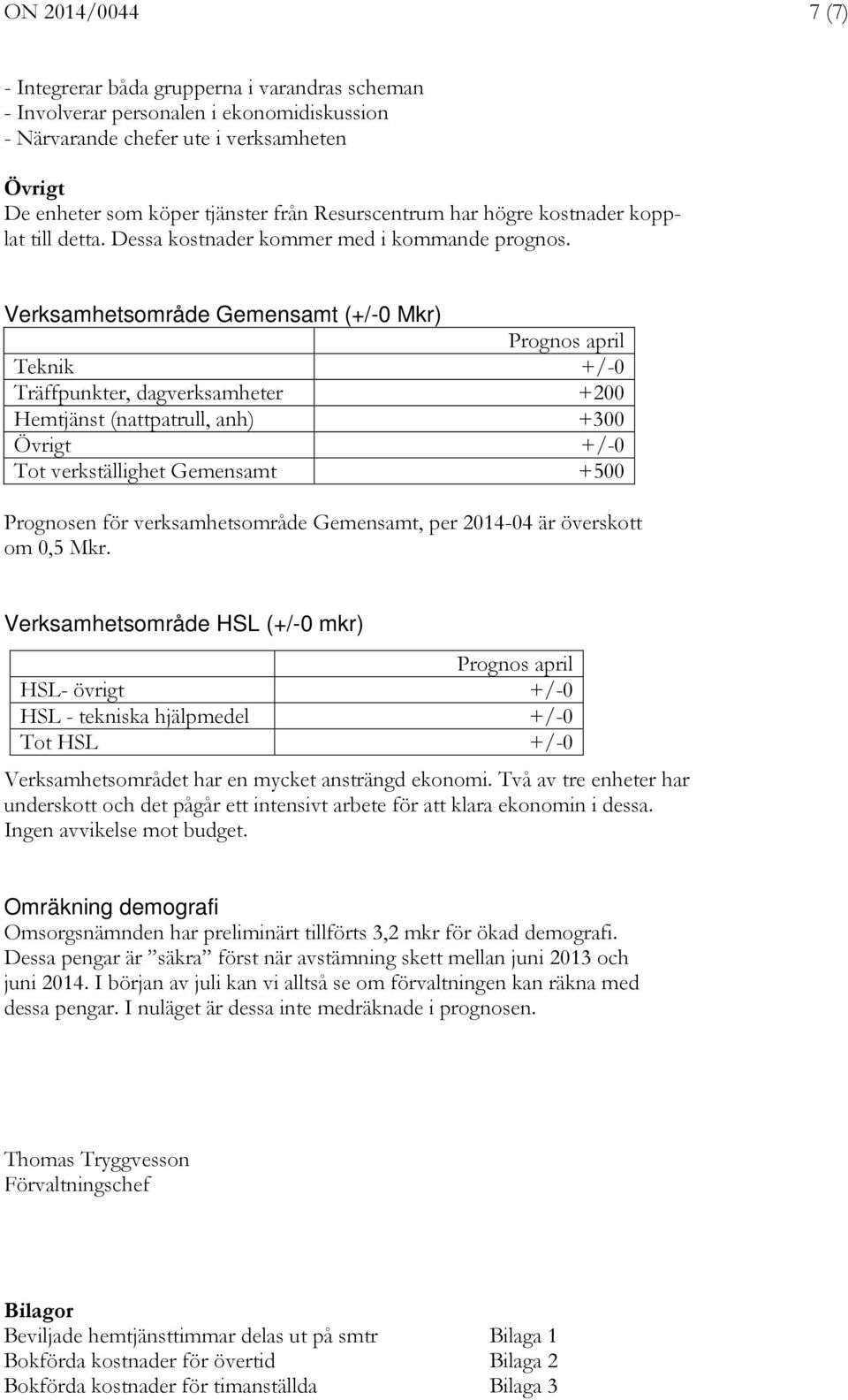 Verksamhetsområde Gemensamt (+/-0 Mkr) Prognos april Teknik +/-0 Träffpunkter, dagverksamheter +200 Hemtjänst (nattpatrull, anh) +300 Övrigt +/-0 Tot verkställighet Gemensamt +500 Prognosen för