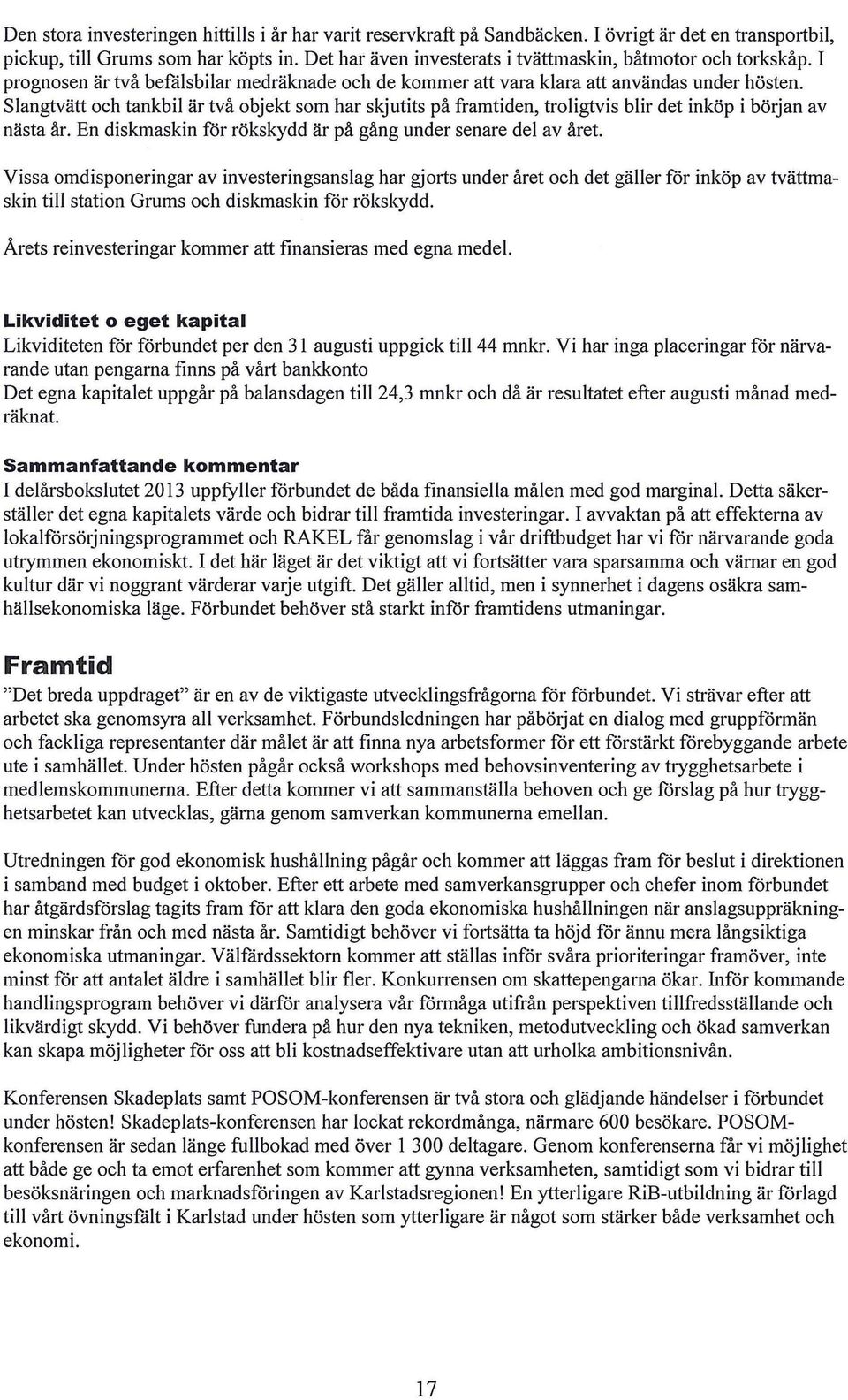 Slangtvätt och tankbil är två objekt som har skjutits på framtiden, troligtvis blir det inköp i början av nästa år. En diskmaskin för rökskydd är på gång under senare del av året.