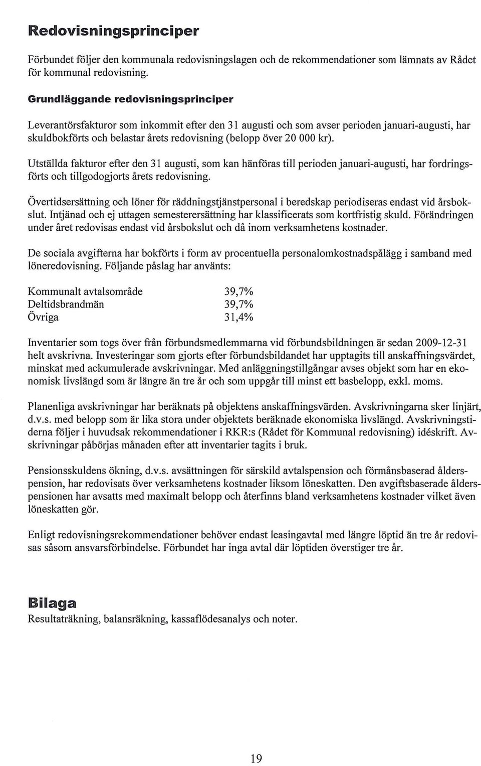 kr). Utställda fakturor efter den 31 augusti, som kan hänfåras till perioden januari-augusti, har fordringsfårts och tillgodogjorts årets redovisning.