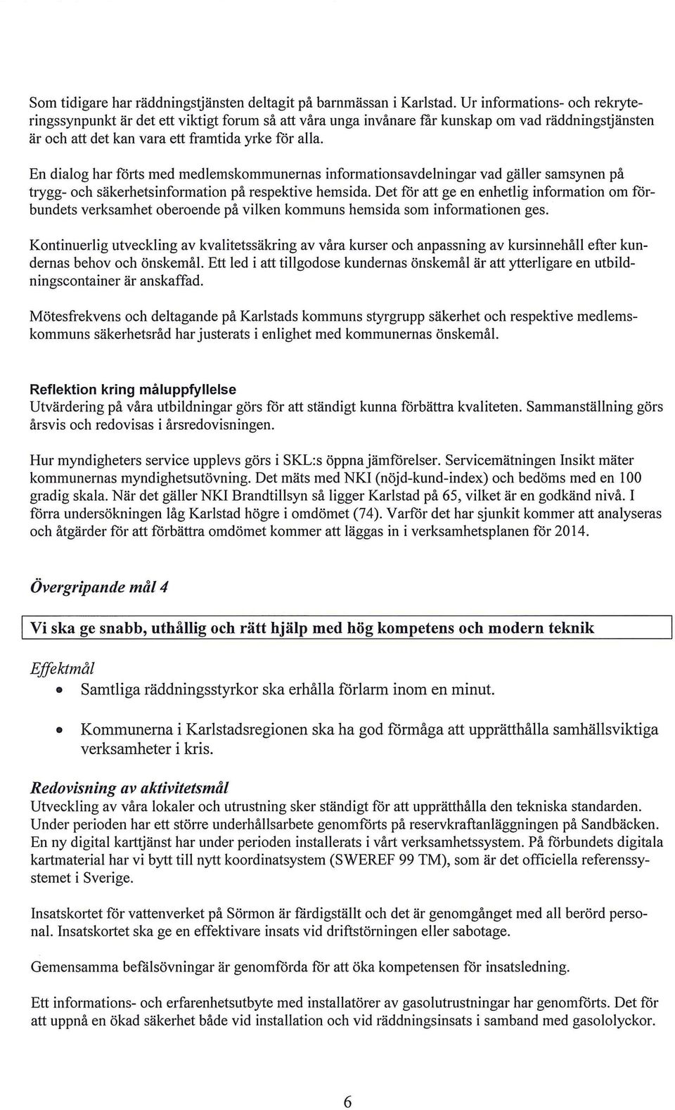 En dialog har föl1s med medlemskommunernas informationsavdelningar vad gäller samsynen på trygg- och säkerhetsinformation på respektive hems ida.