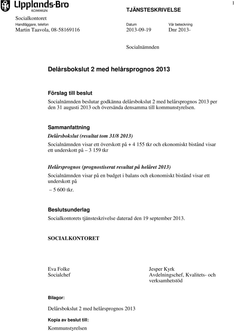 Sammanfattning Delårsbokslut (resultat tom 31/8 2013) Socialnämnden visar ett överskott på + 4 155 tkr och ekonomiskt bistånd visar ett underskott på 3 159 tkr Helårsprognos (prognostiserat resultat