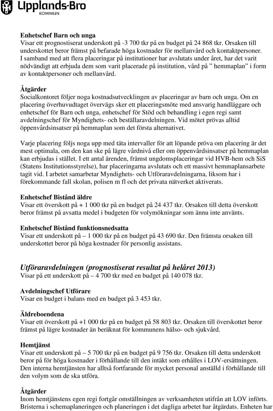 I samband med att flera placeringar på institutioner har avslutats under året, har det varit nödvändigt att erbjuda dem som varit placerade på institution, vård på hemmaplan i form av kontaktpersoner