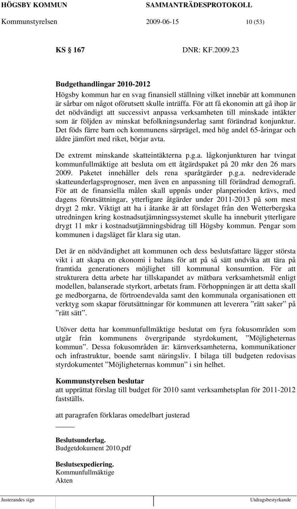 Det föds färre barn och kommunens särprägel, med hög andel 65-åringar och äldre jämfört med riket, börjar avta. De extremt minskande skatteintäkterna p.g.a. lågkonjunkturen har tvingat kommunfullmäktige att besluta om ett åtgärdspaket på 20 mkr den 26 mars 2009.