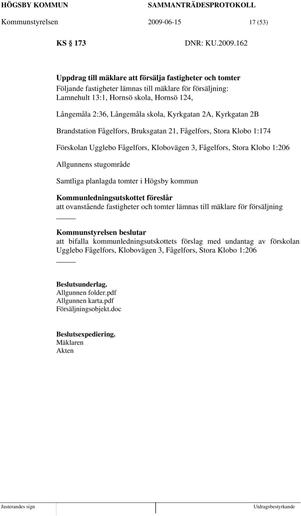 162 Uppdrag till mäklare att försälja fastigheter och tomter Följande fastigheter lämnas till mäklare för försäljning: Lamnehult 13:1, Hornsö skola, Hornsö 124, Långemåla 2:36, Långemåla skola,