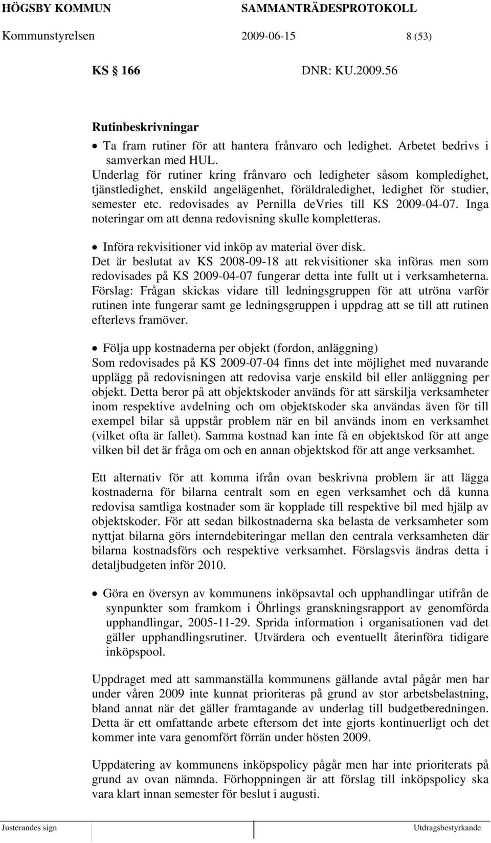 redovisades av Pernilla devries till KS 2009-04-07. Inga noteringar om att denna redovisning skulle kompletteras. Införa rekvisitioner vid inköp av material över disk.