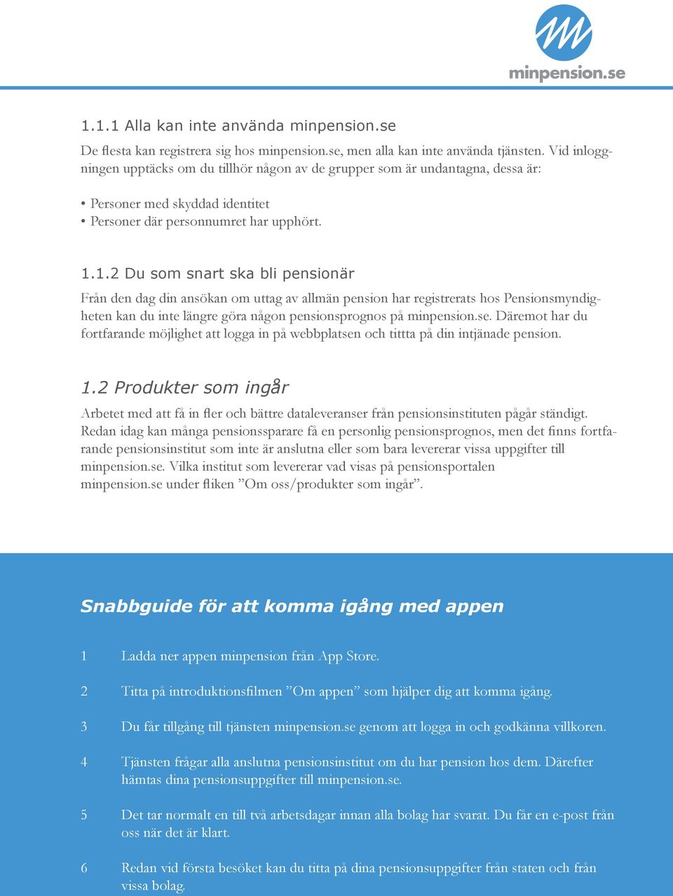 1.2 Du som snart ska bli pensionär Från den dag din ansökan om uttag av allmän pension har registrerats hos Pensionsmyndigheten kan du inte längre göra någon pensionsprognos på minpension.se.