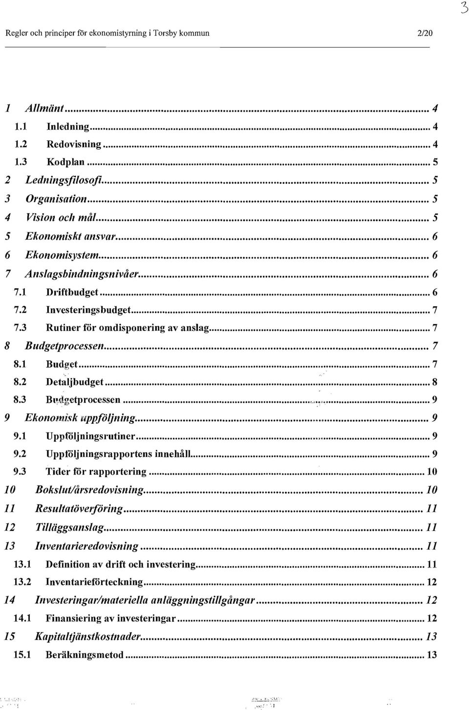 .. 7 8.1 Budget... 7 8.2 Detaljbudget... 8 8.3 Bl.dgetprocessen... "'_'~,~,... 9 9 Ekonomi~~k uppjöljning... ~... e 9 9.1 Uppföljningsrutiner... "... 9 9.2 Upptoljningsrapportens innehåll... 9 9.3 Tider för rapportering.