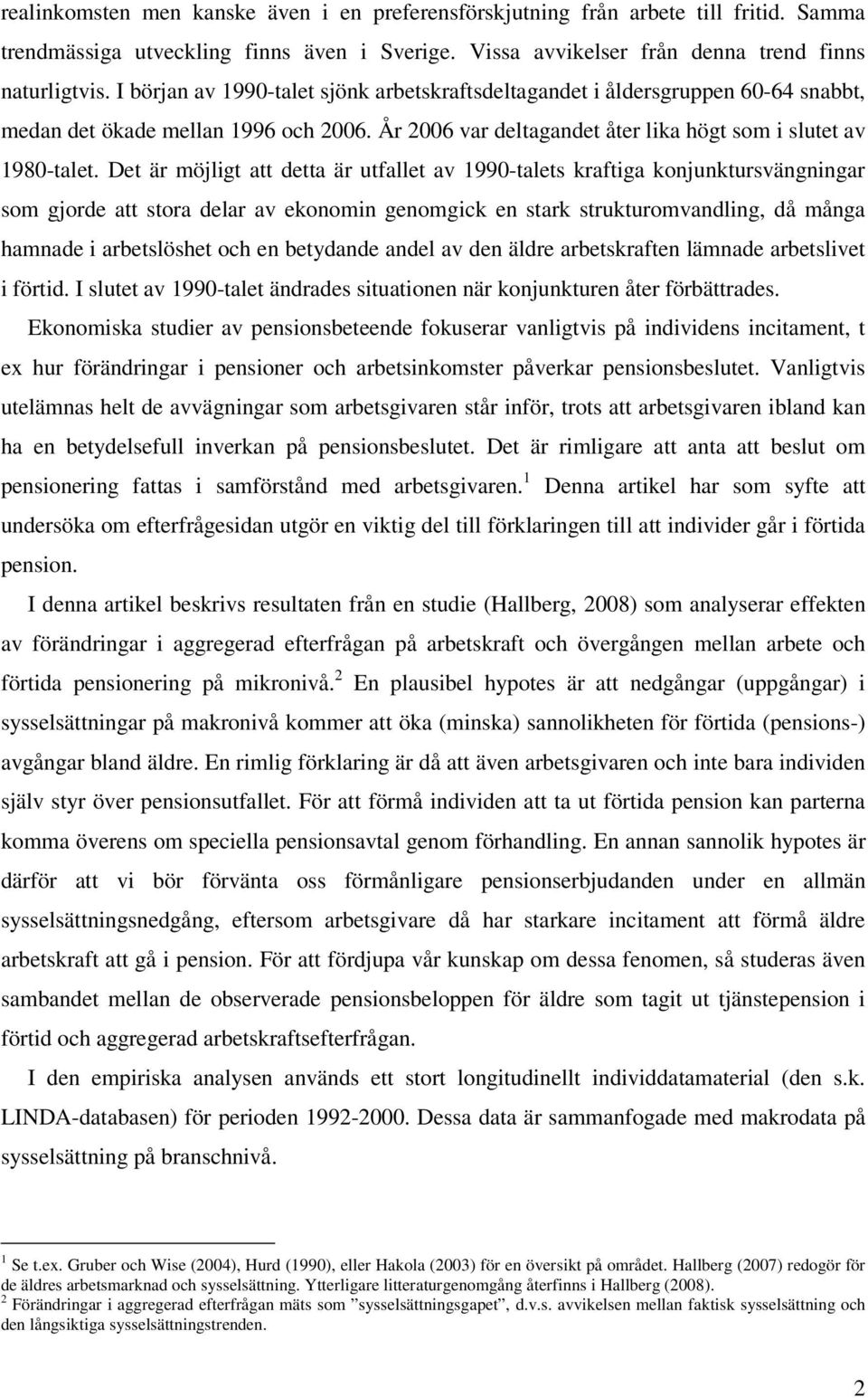 Det är möjligt att detta är utfallet av 1990-talets kraftiga konjunktursvängningar som gjorde att stora delar av ekonomin genomgick en stark strukturomvandling, då många hamnade i arbetslöshet och en