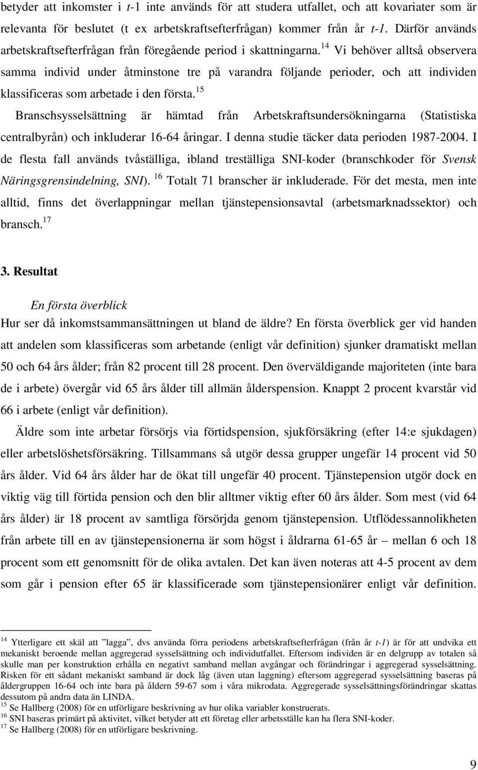 14 Vi behöver alltså observera samma individ under åtminstone tre på varandra följande perioder, och att individen klassificeras som arbetade i den första.