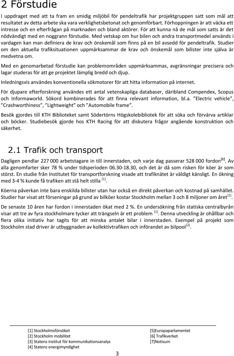 Med vetskap om hur bilen och andra transportmedel används i vardagen kan man definiera de krav och önskemål som finns på en bil avsedd för pendeltrafik.