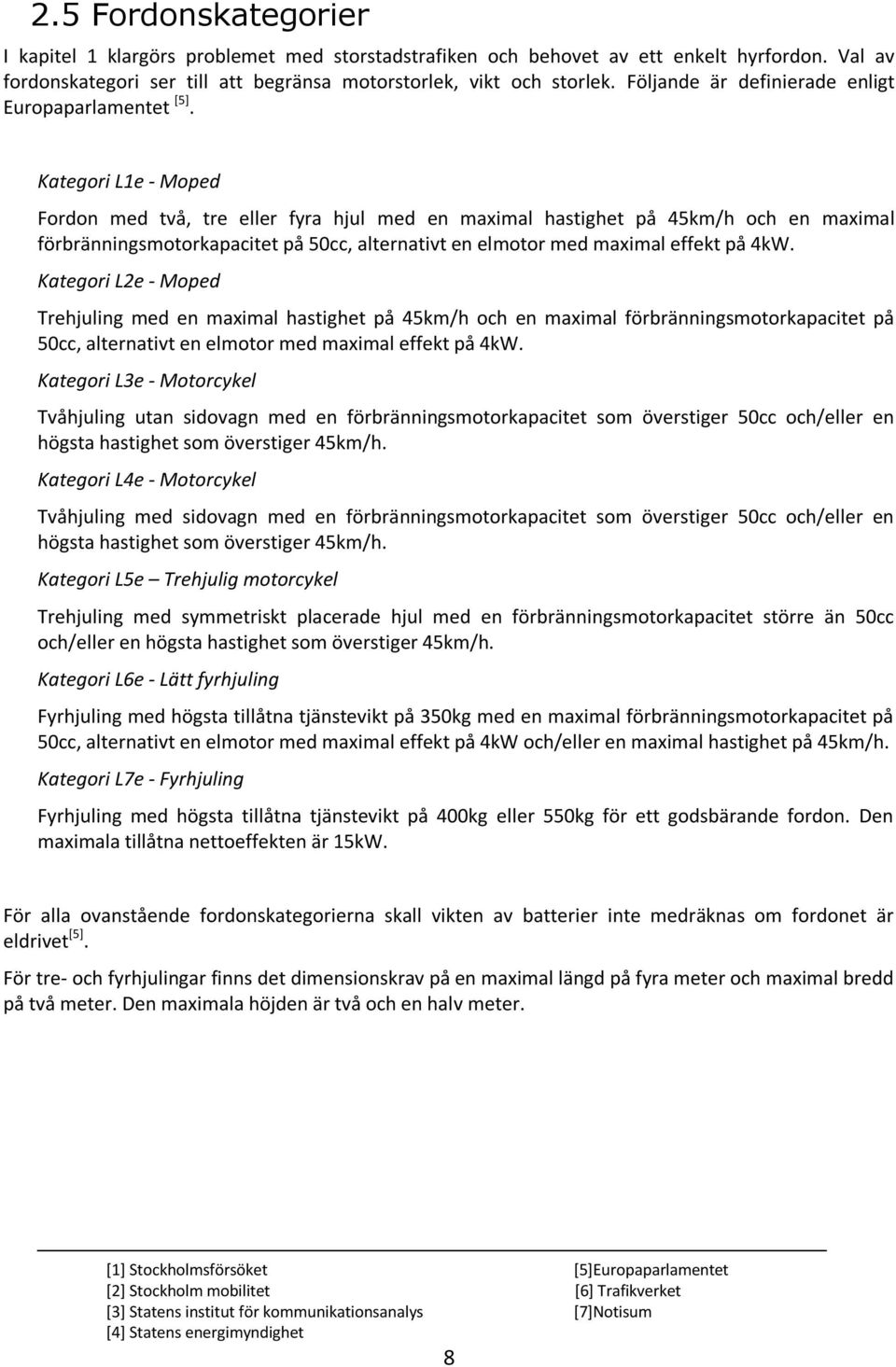 Kategori L1e - Moped Fordon med två, tre eller fyra hjul med en maximal hastighet på 45km/h och en maximal förbränningsmotorkapacitet på 50cc, alternativt en elmotor med maximal effekt på 4kW.