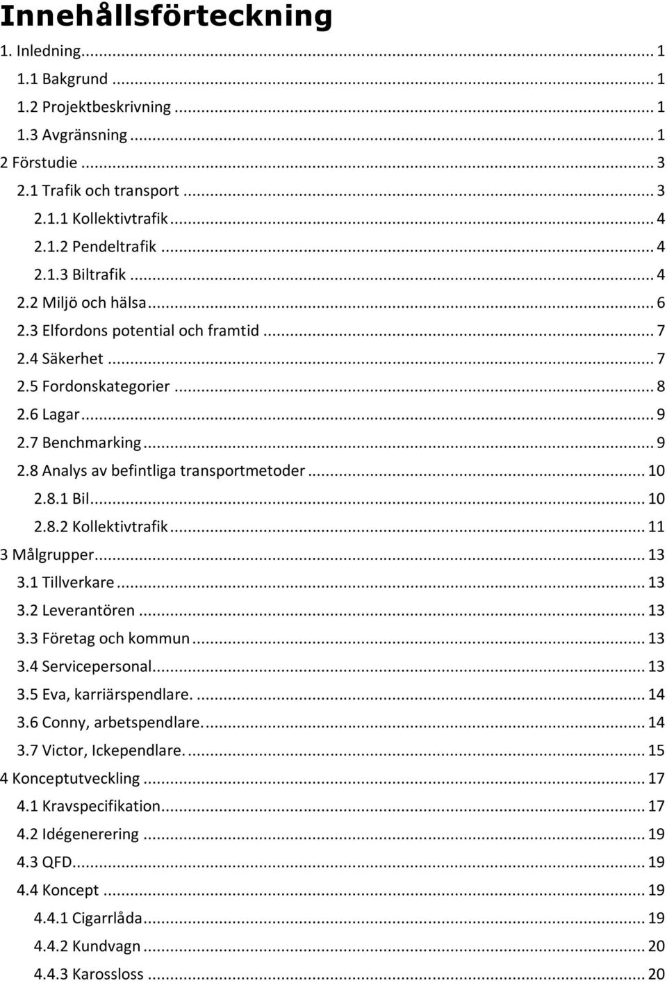 .. 10 2.8.1 Bil... 10 2.8.2 Kollektivtrafik... 11 3 Målgrupper... 13 3.1 Tillverkare... 13 3.2 Leverantören... 13 3.3 Företag och kommun... 13 3.4 Servicepersonal... 13 3.5 Eva, karriärspendlare.