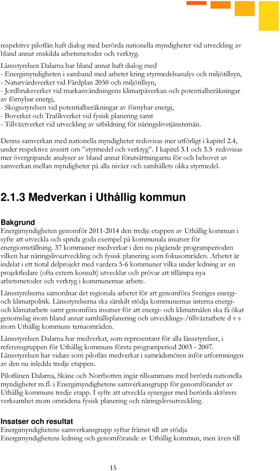 Jordbruksverket vid markanvändningens klimatpåverkan och potentialberäkningar av förnybar energi, - Skogsstyrelsen vid potentialberäkningar av förnybar energi, - Boverket och Trafikverket vid fysisk