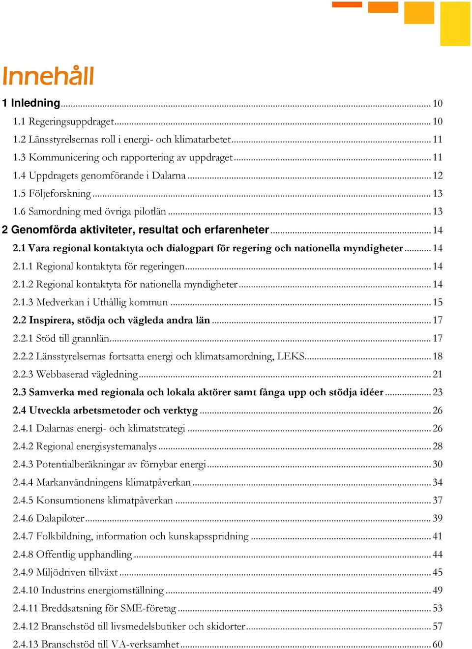 1 Vara regional kontaktyta och dialogpart för regering och nationella myndigheter... 14 2.1.1 Regional kontaktyta för regeringen... 14 2.1.2 Regional kontaktyta för nationella myndigheter... 14 2.1.3 Medverkan i Uthållig kommun.
