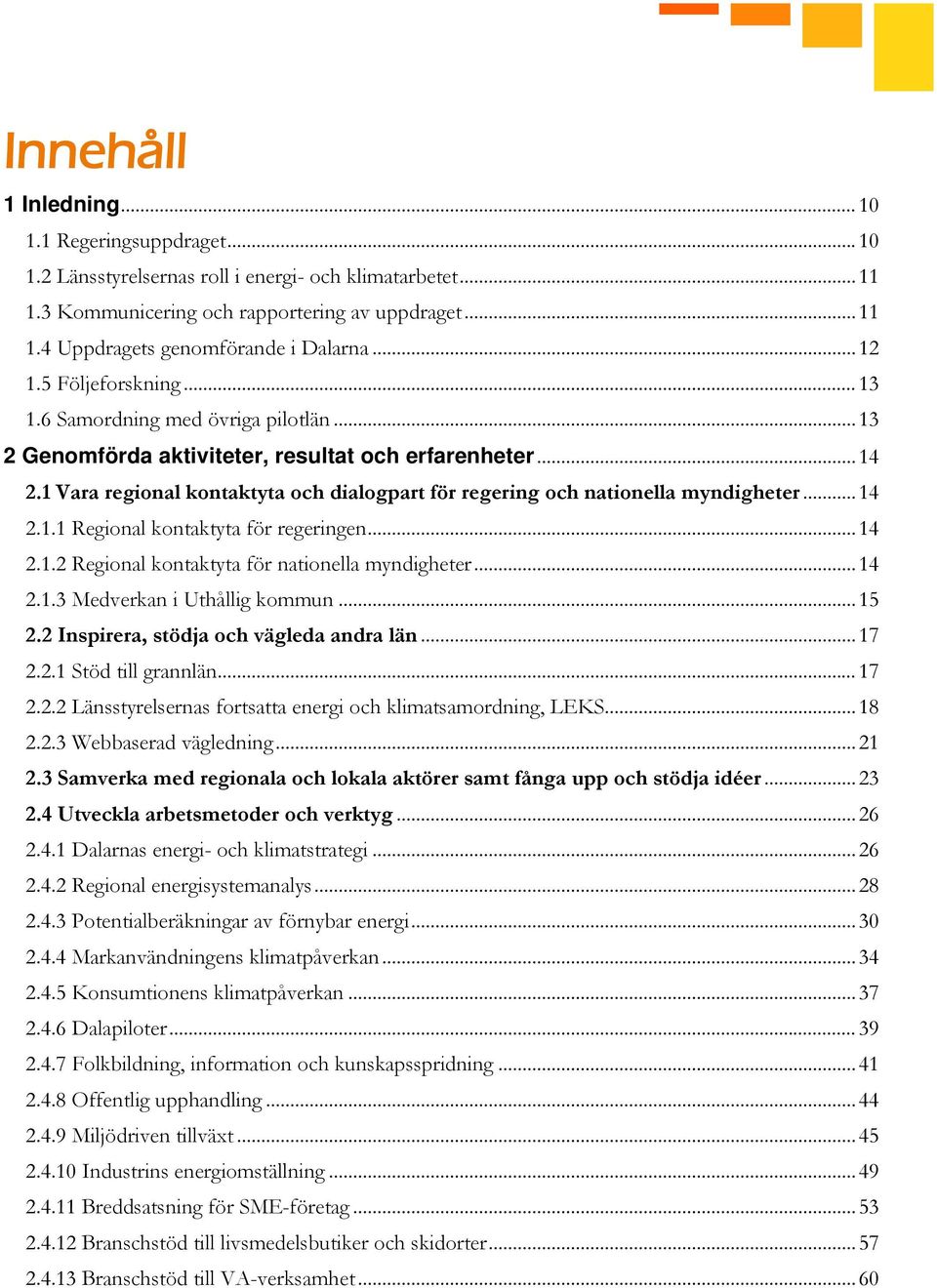 1 Vara regional kontaktyta och dialogpart för regering och nationella myndigheter... 14 2.1.1 Regional kontaktyta för regeringen... 14 2.1.2 Regional kontaktyta för nationella myndigheter... 14 2.1.3 Medverkan i Uthållig kommun.