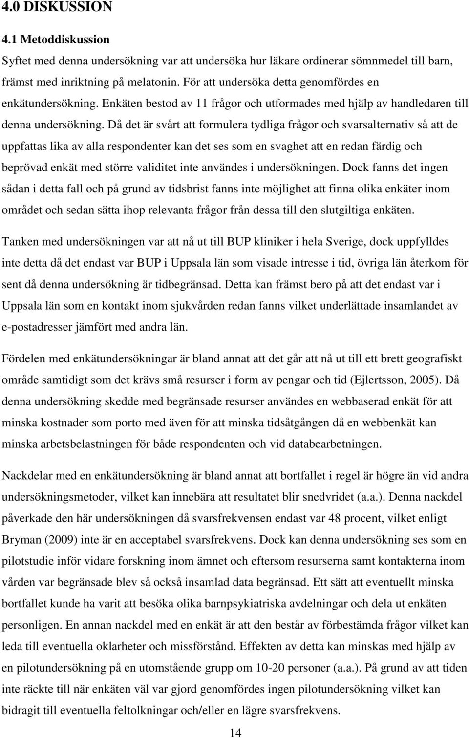 Då det är svårt att formulera tydliga frågor och svarsalternativ så att de uppfattas lika av alla respondenter kan det ses som en svaghet att en redan färdig och beprövad enkät med större validitet