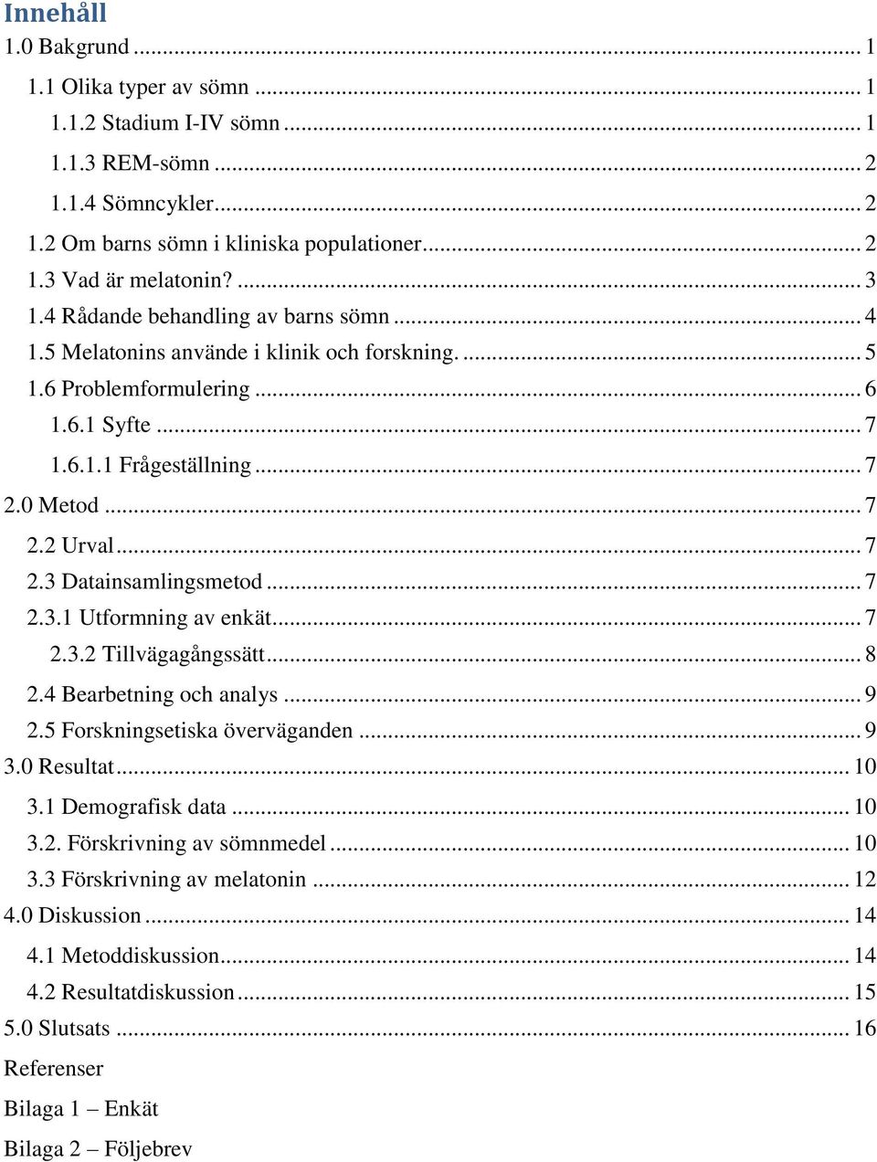 .. 7 2.3.1 Utformning av enkät... 7 2.3.2 Tillvägagångssätt... 8 2.4 Bearbetning och analys... 9 2.5 Forskningsetiska överväganden... 9 3.0 Resultat... 10 3.1 Demografisk data... 10 3.2. Förskrivning av sömnmedel.